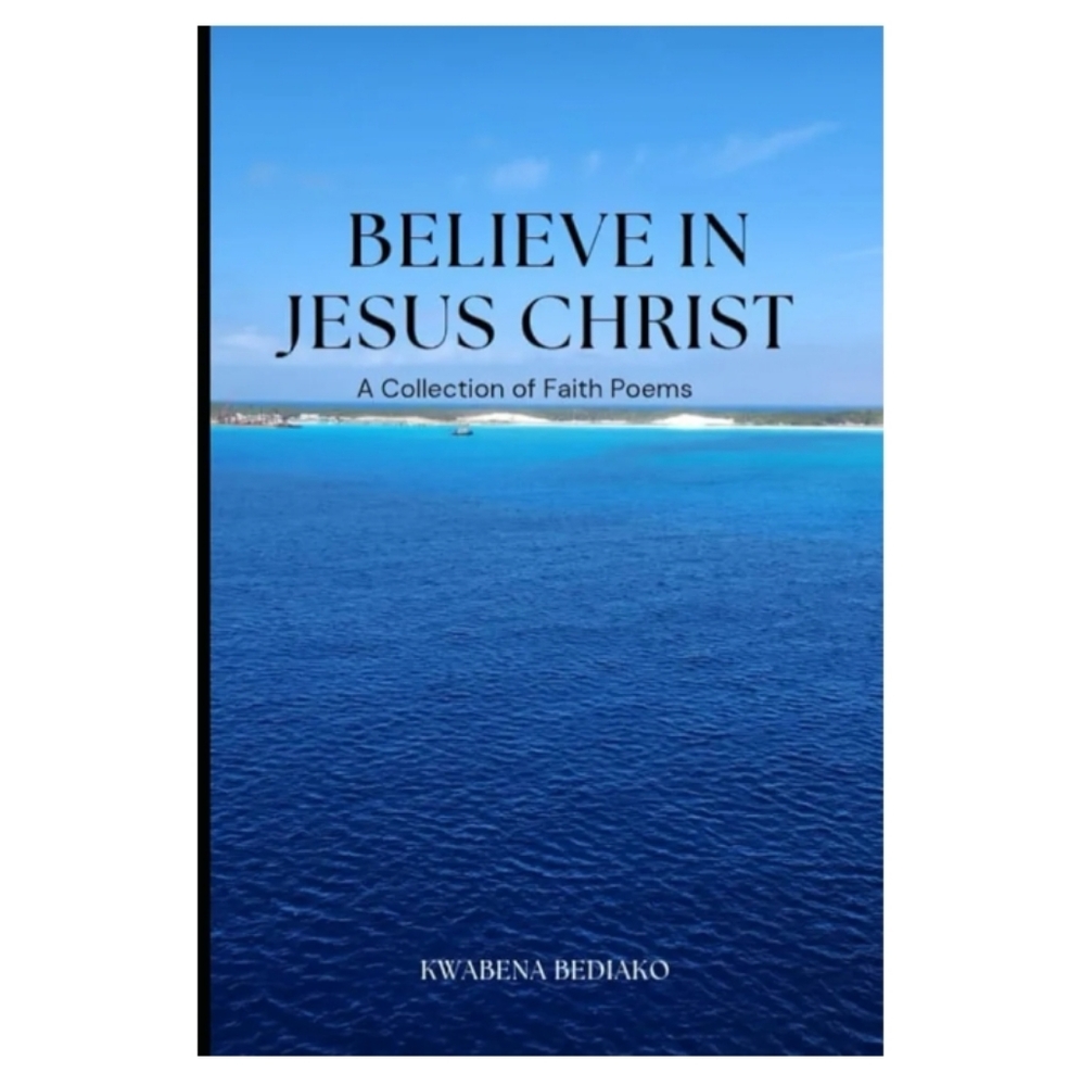 Believe In JESUS Christ A Collection Of Faith Poems